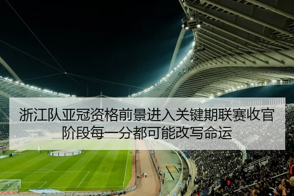 浙江队亚冠资格前景进入关键期联赛收官阶段每一分都可能改写命运